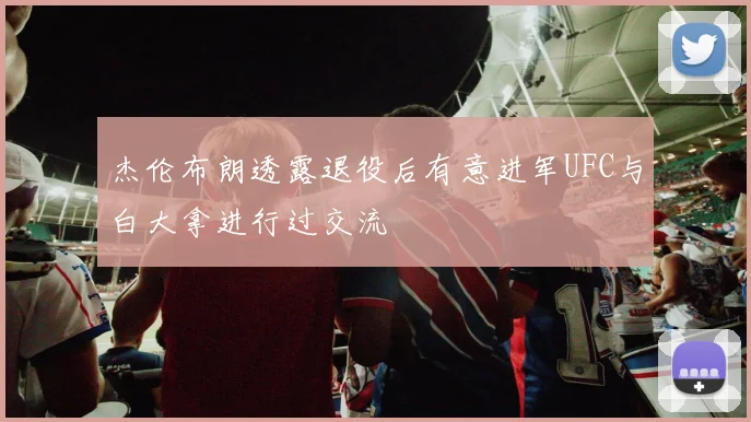 杰伦布朗透露退役后有意进军UFC与白大拿进行过交流