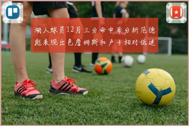 湖人球员12月三分命中率分析范德彪表现出色詹姆斯和卢卡相对低迷