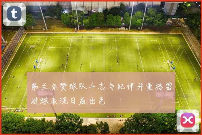 弗兰克赞球队斗志与纪律并重格雷进球表现日益出色