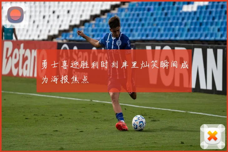 勇士喜迎胜利时刻库里灿笑瞬间成为海报焦点