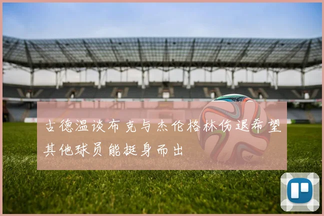 古德温谈布克与杰伦格林伤退希望其他球员能挺身而出