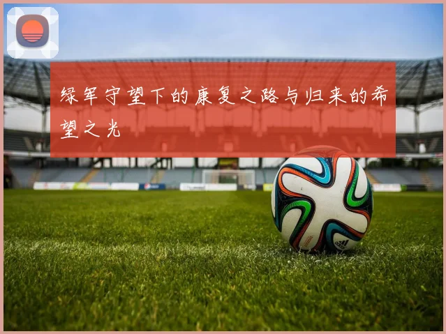 绿军守望下的康复之路与归来的希望之光