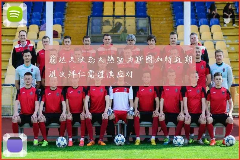 翁达夫状态火热助力斯图加特近期进攻拜仁需谨慎应对