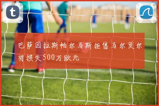巴萨因拉斯帕尔马斯拒售马尔莫尔将损失500万欧元
