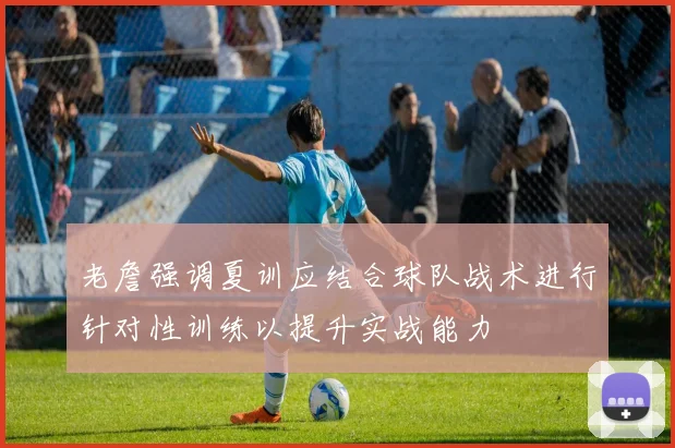 老詹强调夏训应结合球队战术进行针对性训练以提升实战能力