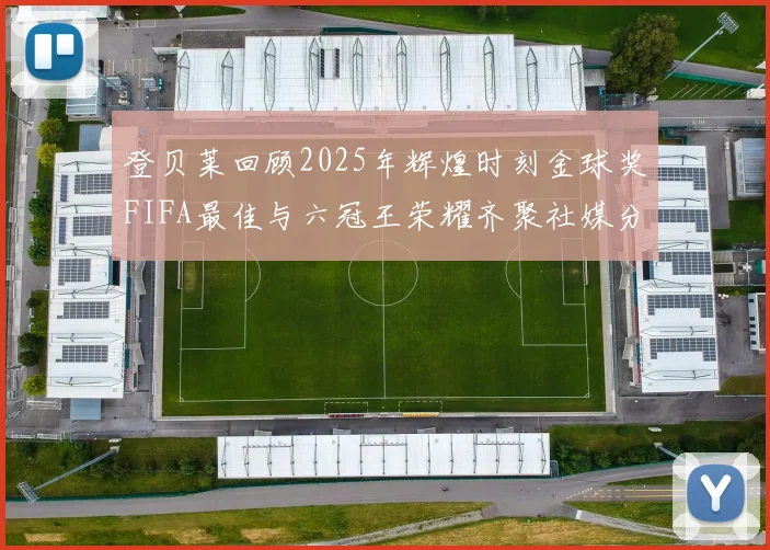 登贝莱回顾2025年辉煌时刻金球奖FIFA最佳与六冠王荣耀齐聚社媒分享