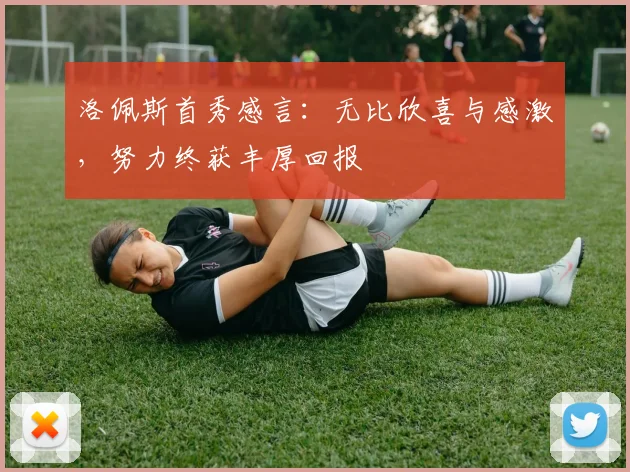 洛佩斯首秀感言：无比欣喜与感激，努力终获丰厚回报