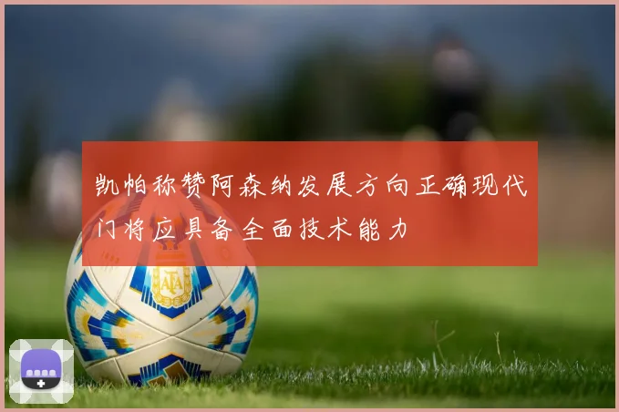 凯帕称赞阿森纳发展方向正确现代门将应具备全面技术能力