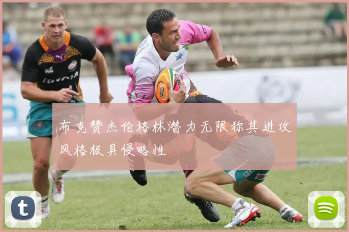 布克赞杰伦格林潜力无限称其进攻风格极具侵略性