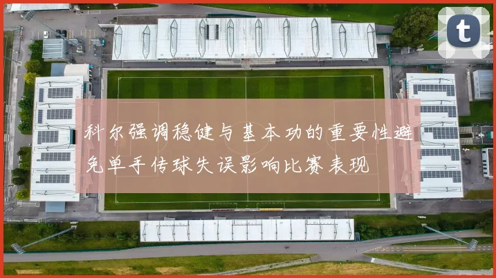 科尔强调稳健与基本功的重要性避免单手传球失误影响比赛表现