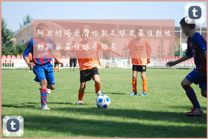 阿尔特塔荣膺伦敦足球奖最佳教练赖斯获最佳球员称号